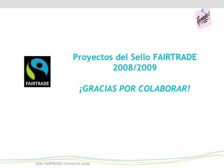 Sello FAIRTRADE-Comercio Justo Proyectos del Sello FAIRTRADE 2008/2009 ¡GRACIAS POR COLABORAR!