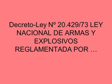 DECRETO 395/75 RENAR. Decreto-Ley Nº /73 LEY NACIONAL DE ARMAS Y EXPLOSIVOS REGLAMENTADA POR …