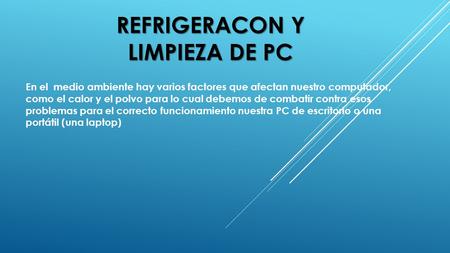 REFRIGERACON Y LIMPIEZA DE PC En el medio ambiente hay varios factores que afectan nuestro computador, como el calor y el polvo para lo cual debemos de.