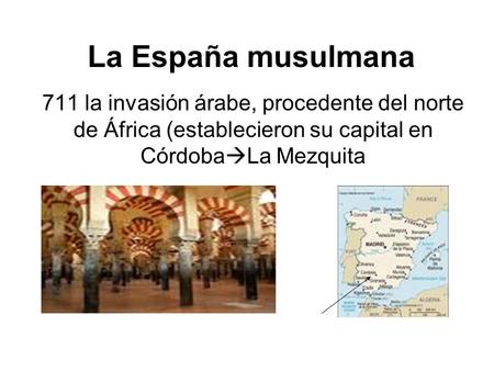 La España musulmana 711 la invasión árabe, procedente del norte de África (establecieron su capital en CórdobaLa Mezquita.