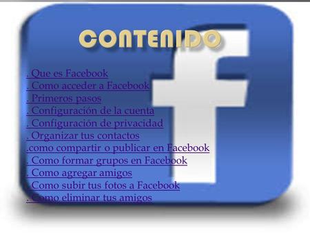 . Que es Facebook. Como acceder a Facebook. Primeros pasos. Configuración de la cuenta. Configuración de privacidad. Organizar tus contactos.como compartir.