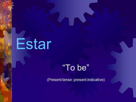 Estar “To be” (Present tense: present indicative).