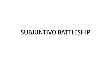 SUBJUNTIVO BATTLESHIP. Ir a la escuela Hacer la tarea Estar feliz Ser responsable Trabajar duro Decir la verdad Yo quiero que tú…. Tú esperas que ellos…