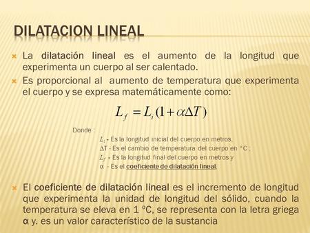 Dilatacion lineal La dilatación lineal es el aumento de la longitud que experimenta un cuerpo al ser calentado. Es proporcional al aumento de temperatura.