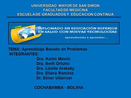 TEMA: Aprendizaje Basado en Problemas INTEGRANTES: Dra. Karim Mavric Dra. Ibeth Ortuño Dra. Lizette Arakaky Dra. Eliana Ramirez Dr. Elmer Villarroel COCHABAMBA.
