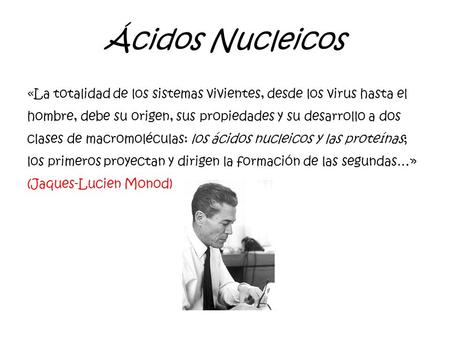 Ácidos Nucleicos «La totalidad de los sistemas vivientes, desde los virus hasta el hombre, debe su origen, sus propiedades y su desarrollo a dos clases.