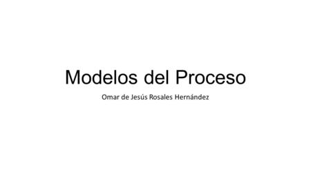 Modelos del Proceso Omar de Jesús Rosales Hernández.