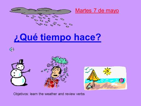 ¿Qué tiempo hace? Martes 7 de mayo Objetivos: learn the weather and review verbs.