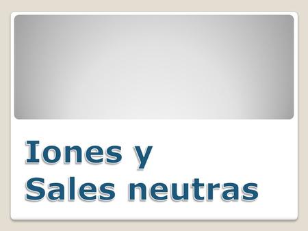 Iones y Sales neutras.