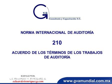 NORMA INTERNACIONAL DE AUDITORÍA 210 ACUERDO DE LOS TÉRMINOS DE LOS TRABAJOS DE AUDITORÍA EXPOSITOR L.C. EDUARDO M. ENRÍQUEZ G. 1.