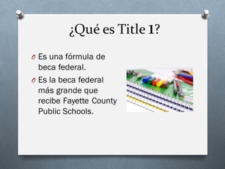 ¿Qué es Title 1 ? O Es una fórmula de beca federal. O Es la beca federal más grande que recibe Fayette County Public Schools.