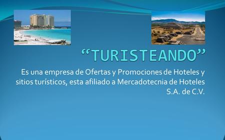 Es una empresa de Ofertas y Promociones de Hoteles y sitios turísticos, esta afiliado a Mercadotecnia de Hoteles S.A. de C.V.