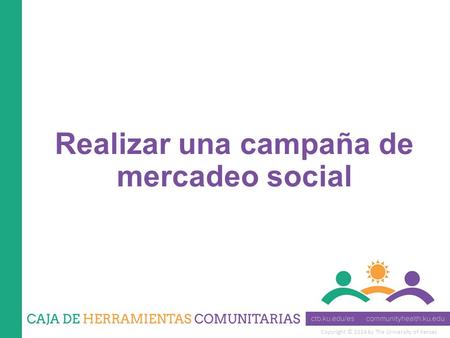 Copyright © 2014 by The University of Kansas Realizar una campaña de mercadeo social.