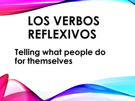 LOS VERBOS REFLEXIVOS Telling what people do for themselves.
