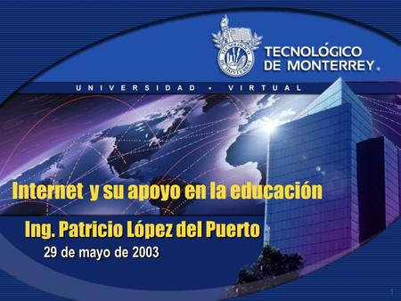 1 Ing. Patricio López del Puerto 29 de mayo de 2003 Internet y su apoyo en la educación.