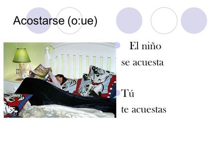 Acostarse (o:ue) El niño se acuesta Tú te acuestas.