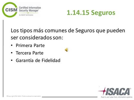 ©Copyright 2013 ISACA. Todos los derechos reservados. 1.14.15 Seguros Los tipos más comunes de Seguros que pueden ser considerados son: Primera Parte.