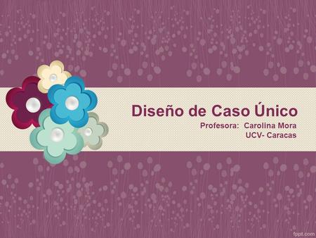 Diseño de Caso Único Profesora: Carolina Mora UCV- Caracas.