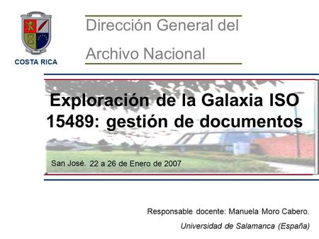 Exploración de la Galaxia ISO 15489: gestión de documentos Responsable docente: Manuela Moro Cabero. Universidad de Salamanca (España) 22 a 26 de Enero.