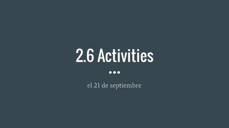 2.6 Activities el 21 de septiembre. Vamonos In English, write down five things you like to do. It can be watch TV, play sports, whatever!