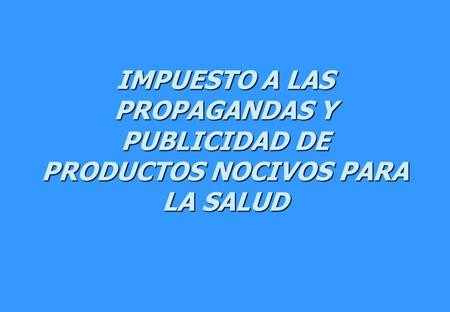 IMPUESTO A LAS PROPAGANDAS Y PUBLICIDAD DE PRODUCTOS NOCIVOS PARA LA SALUD.