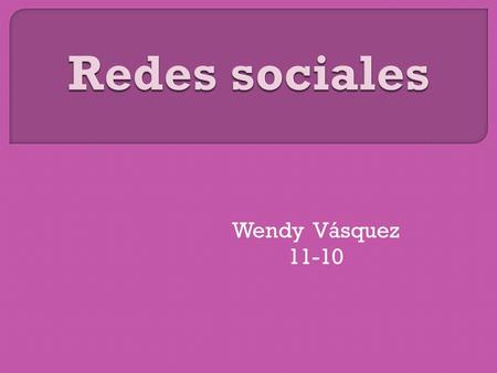 Wendy Vásquez 11-10.  Quizá una de las aplicaciones con más impacto y popularidad entre los internautas de la llamada Web 2.0, son las redes sociales.