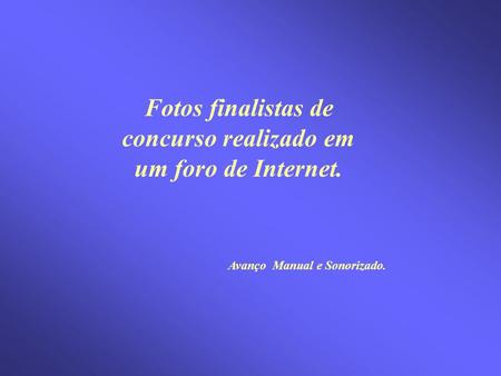 Fotos finalistas de concurso realizado em um foro de Internet. Avanço Manual e Sonorizado.