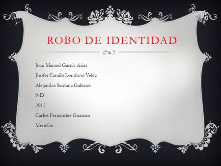 ROBO DE IDENTIDAD Juan Manuel Garcia Arias Jhofer Camilo Londoño Velez Alejandro Santana Galeano 9·D 2015 Carlos Fernandez Guaman Medellin.