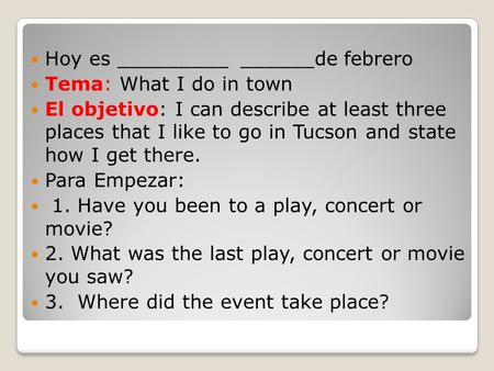 Hoy es _________ ______de febrero Tema: What I do in town El objetivo: I can describe at least three places that I like to go in Tucson and state how I.