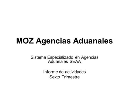 MOZ Agencias Aduanales Sistema Especializado en Agencias Aduanales SEAA Informe de actividades Sexto Trimestre.