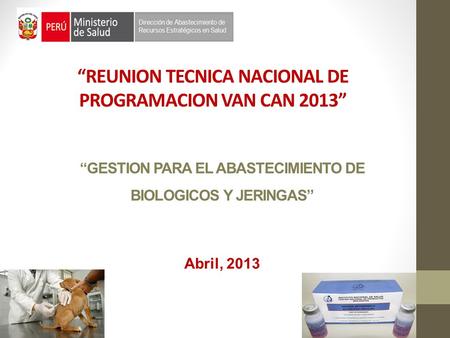 “GESTION PARA EL ABASTECIMIENTO DE BIOLOGICOS Y JERINGAS” Abril, 2013 “REUNION TECNICA NACIONAL DE PROGRAMACION VAN CAN 2013”