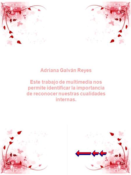 Adriana Galván Reyes Este trabajo de multimedia nos permite identificar la importancia de reconocer nuestras cualidades internas.