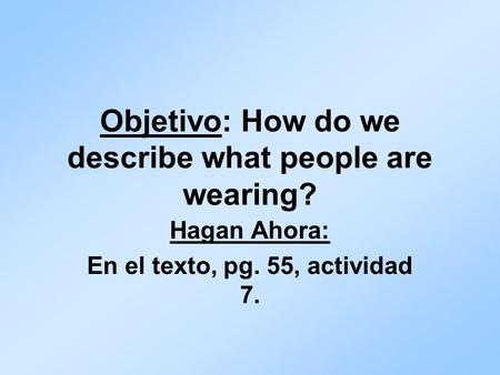 Objetivo: How do we describe what people are wearing? Hagan Ahora: En el texto, pg. 55, actividad 7.