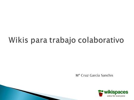 Mª Cruz García Sanchis.  - Concepto de wiki  - Primeros pasos  - Aspecto de la wiki  - Editar  - Otras opciones  - Trabajo a realizar.