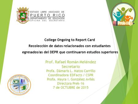 Prof. Rafael Román Meléndez Secretario Profa. Dámaris L. Matos Carrillo Coordinadora EDFacts / CSPR Profa. Mayra I. González Avilés Directora Prek-16 7.
