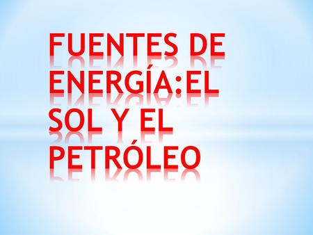 FUENTES DE ENERGÍA:EL SOL Y EL PETRÓLEO