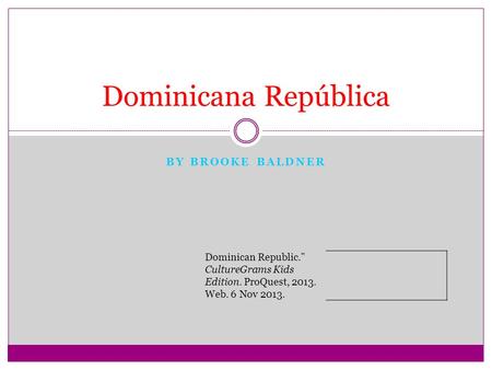 BY BROOKE BALDNER Dominicana República Dominican Republic. CultureGrams Kids Edition. ProQuest, 2013. Web. 6 Nov 2013.