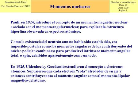 El núcleo y sus radiaciones Clase 13 Curso 2009 Página 1 Departamento de Física Fac. Ciencias Exactas - UNLP Momentos nucleares Pauli, en 1924, introdujo.