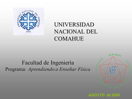 UNIVERSIDAD NACIONAL DEL COMAHUE AGOSTO de 2008 Facultad de Ingeniería Programa: Aprendiendo a Enseñar Física.