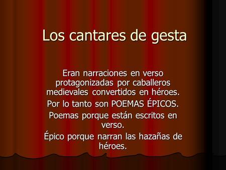 Los cantares de gesta Eran narraciones en verso protagonizadas por caballeros medievales convertidos en héroes. Por lo tanto son POEMAS ÉPICOS. Poemas.