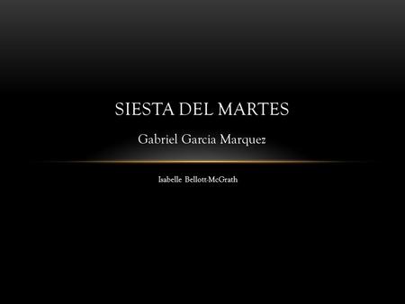 Isabelle Bellott-McGrath SIESTA DEL MARTES Gabriel Garcia Marquez.