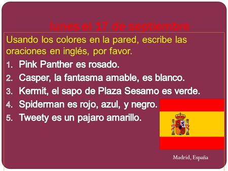 Lunes el 17 de septiembre Madrid, España. martes el 18 de septiembre Completa la oración con un/una o el/la 1. ¿Cómo es ___ (the) amiga de Alicia? 2.