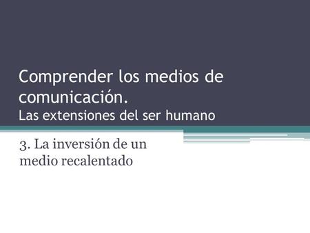 Comprender los medios de comunicación. Las extensiones del ser humano 3. La inversión de un medio recalentado.