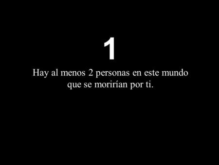 1 Hay al menos 2 personas en este mundo que se morirían por ti.
