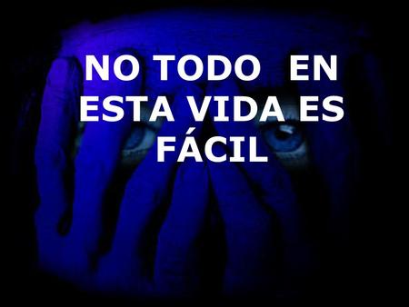 NO TODO EN ESTA VIDA ES FÁCIL
