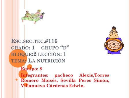 E SC. SEC. TEC.#116 GRADO : 1 GRUPO “ D ” BLOQUE :2 LECCIÓN : 1 TEMA : L A NUTRICIÓN Equipo: 8 Integrantes: pacheco Alexis,Torres Romero Moisés, Sevilla.