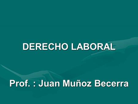 DERECHO LABORAL Prof. : Juan Muñoz Becerra. VISIÓN Constituirnos, en la presente década, en una facultad de prestigio internacional reconocida por su.