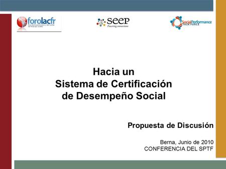 Propuesta de Discusión Berna, Junio de 2010 CONFERENCIA DEL SPTF Hacia un Sistema de Certificación de Desempeño Social.