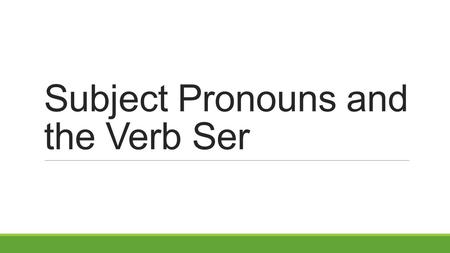 Subject Pronouns and the Verb Ser. Subject Pronouns Singular 1 st person:yo (I) 2 nd person:tú (you informal) él (he) 3rd person: ella (she ) usted (