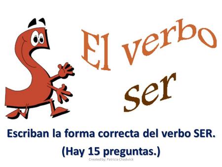 Escriban la forma correcta del verbo SER. (Hay 15 preguntas.) Created by: Patricia Chadwick.